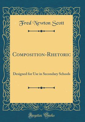 Composition-Rhetoric: Designed for Use in Secondary Schools (Classic Reprint) - Scott, Fred Newton