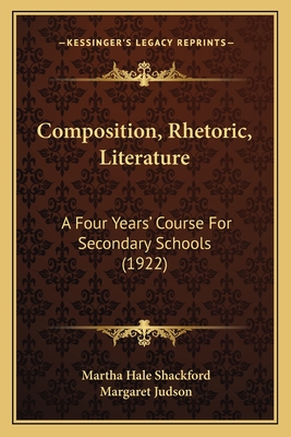 Composition, Rhetoric, Literature: A Four Years' Course For Secondary Schools (1922) - Shackford, Martha Hale, and Judson, Margaret