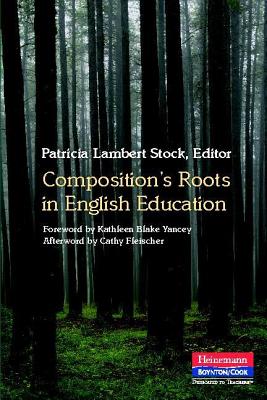 Composition's Roots in English Education - Stock, Patricia L, and Fleischer, Cathy (Afterword by), and Yancey, Kathleen B (Foreword by)