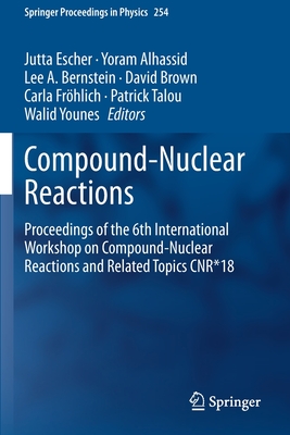 Compound-Nuclear Reactions: Proceedings of the 6th International Workshop on Compound-Nuclear Reactions and Related Topics Cnr*18 - Escher, Jutta (Editor), and Alhassid, Yoram (Editor), and Bernstein, Lee A (Editor)