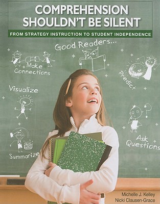 Comprehension Shouldn't Be Silent: From Strategy Instruction to Student Independence - Kelley, Michelle J, and Clausen-Grace, Nicki