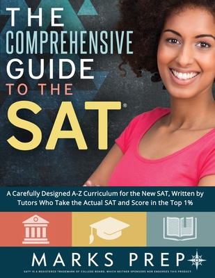 Comprehensive Guide to the SAT: A Carefully Designed A-Z Curriculum for the New SAT, Written by Tutors Who Take the Actual SAT and Score in the Top 1% - Prep, Marks