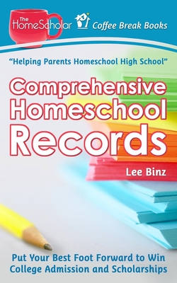 Comprehensive Homeschool Records: Put Your Best Foot Forward to Win College Admission and Scholarships - Binz, Lee