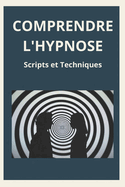 Comprendre l'Hypnose: Scripts et Techniques: Guide pratique pour d?butants et experts