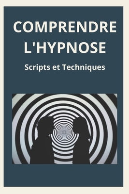 Comprendre l'Hypnose: Scripts et Techniques: Guide pratique pour d?butants et experts - Baffon, Thierry