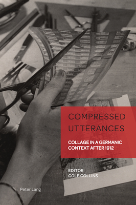 Compressed Utterances: Collage in a Germanic Context after 1912 - Weikop, Christian, and Collins, Cole (Editor)