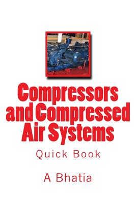 Compressors and Compressed Air Systems: Quick Book - Bhatia, A