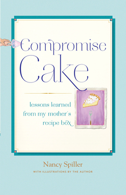 Compromise Cake: Lessons Learned from My Mother's Recipe Box - Spiller, Nancy