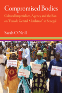 Compromised Bodies: Cultural Imperialism, Agency, and the Ban on "Female Genital Mutilation" in Senegal