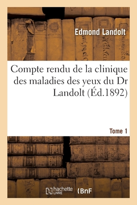 Compte Rendu de la Clinique Des Maladies Des Yeux Du Dr Landolt. Tome 1 - Landolt, Edmond