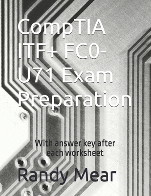 CompTIA ITF+ FC0-U71 Exam Preparation: With answer key after each worksheet - Mear, Randy