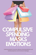 Compulsive Spending Masks Emotions: Understanding the Connection Between Spending Addiction and Seeking Happiness amid Emotional Challenges