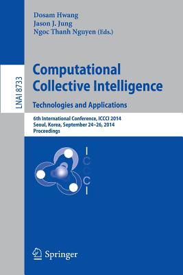 Computational Collective Intelligence -- Technologies and Applications: 6th International Conference, ICCCI 2014, Seoul, Korea, September 24-26, 2014, Proceedings - Hwang, Dosam (Editor), and Jung, Jason J (Editor), and Nguyen, Ngoc Thanh (Editor)