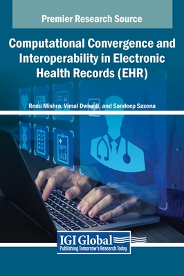 Computational Convergence and Interoperability in Electronic Health Records (EHR) - Mishra, Renu (Editor), and Dwivedi, Vimal (Editor), and Saxena, Sandeep (Editor)