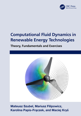 Computational Fluid Dynamics in Renewable Energy Technologies: Theory, Fundamentals and Exercises - Szubel, Mateusz, and Filipowicz, Mariusz, and Papis-Fr czek, Karolina