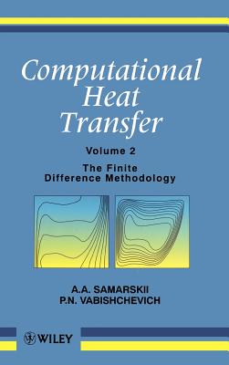 Computational Heat Transfer, Volume 2: The Finite Difference Methodology - Samarskii, A A, and Vabishchevich, P N