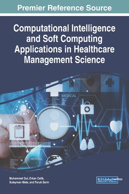 Computational Intelligence and Soft Computing Applications in Healthcare Management Science - Gul, Muhammet (Editor), and Celik, Erkan (Editor), and Mete, Suleyman (Editor)