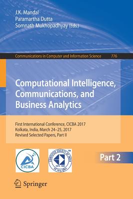 Computational Intelligence, Communications, and Business Analytics: First International Conference, Cicba 2017, Kolkata, India, March 24 - 25, 2017, Revised Selected Papers, Part II - Mandal, J K (Editor), and Dutta, Paramartha (Editor), and Mukhopadhyay, Somnath (Editor)