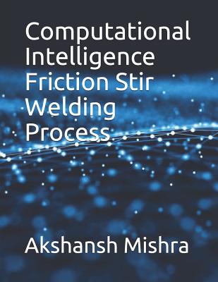 Computational Intelligence Friction Stir Welding Process - Vance, Jonathan Ve (Contributions by), and Rose, A Razal (Contributions by), and Mishra, Akshansh