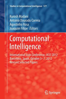 Computational Intelligence: International Joint Conference, Ijcci 2012 Barcelona, Spain, October 5-7, 2012 Revised Selected Papers - Madani, Kurosh (Editor), and Correia, Antnio Dourado (Editor), and Rosa, Agostinho (Editor)