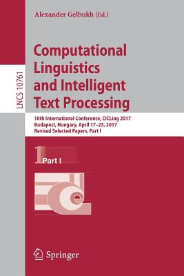 Computational Linguistics and Intelligent Text Processing: 18th International Conference, CICLing 2017, Budapest, Hungary, April 17-23, 2017, Revised Selected Papers, Part I - Gelbukh, Alexander (Editor)