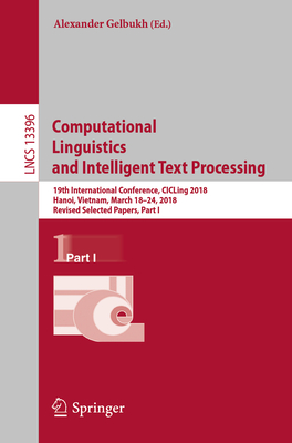 Computational Linguistics and Intelligent Text Processing: 19th International Conference, CICLing 2018, Hanoi, Vietnam, March 18-24, 2018, Revised Selected Papers, Part I - Gelbukh, Alexander (Editor)