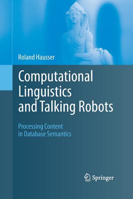 Computational Linguistics and Talking Robots: Processing Content in Database Semantics - Hausser, Roland