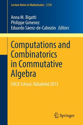 Computations and Combinatorics in Commutative Algebra: Eaca School, Valladolid 2013 - Bigatti, Anna M (Editor), and Gimenez, Philippe (Editor), and Senz-De-Cabezn, Eduardo (Editor)