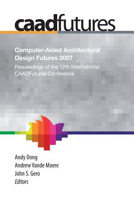 Computer-Aided Architectural Design Futures (Caadfutures) 2007: Proceedings of the 12th International Caad Futures Conference - Dong, Andy (Editor), and Vande Moere, Andrew (Editor), and Riitahuhta, Asko (Editor)