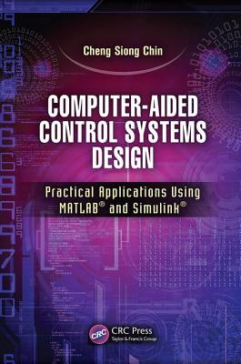 Computer-Aided Control Systems Design: Practical Applications Using MATLAB and Simulink - Chin, Cheng Siong