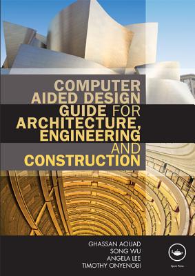 Computer Aided Design Guide for Architecture, Engineering and Construction - Aouad, Ghassan, and Wu, Song, and Lee, Angela