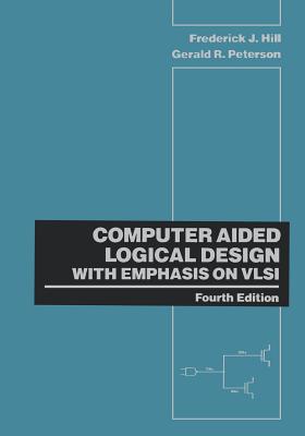 Computer Aided Logical Design with Emphasis on VLSI - Hill, Frederick J, and Peterson, Gerald R