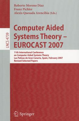 Computer Aided Systems Theory - EUROCAST 2007: 11th International Conference on Computer Aided Systems Theory, Las Palmas de Gran Canaria, Spain, February 12-16, 2007, Revised Selected Papers - Moreno Daz, Roberto (Editor), and Pichler, Franz (Editor), and Quesada Arencibia, Alexis (Editor)