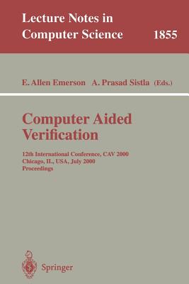 Computer Aided Verification: 12th International Conference, Cav 2000 Chicago, Il, Usa, July 15-19, 2000 Proceedings - Emerson, E Allen (Editor), and Sistla, A Prasad (Editor)