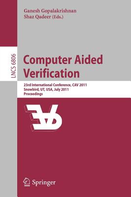 Computer Aided Verification: 23rd International Conference, Cav 2011, Snowbird, Ut, Usa, July 14-20, 2011, Proceedings - Gopalakrishnan, Ganesh (Editor), and Qadeer, Shaz (Editor)