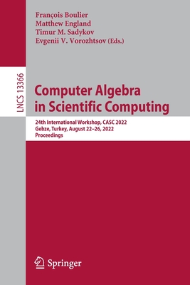 Computer Algebra in Scientific Computing: 24th International Workshop, CASC 2022, Gebze, Turkey, August 22-26, 2022, Proceedings - Boulier, Franois (Editor), and England, Matthew (Editor), and Sadykov, Timur M. (Editor)