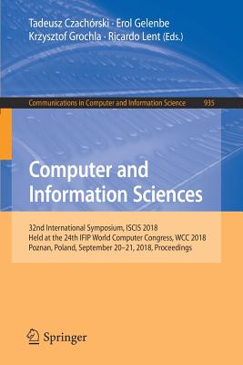 Computer and Information Sciences: 32nd International Symposium, Iscis 2018, Held at the 24th Ifip World Computer Congress, Wcc 2018, Poznan, Poland, September 20-21, 2018, Proceedings - Czachrski, Tadeusz (Editor), and Gelenbe, Erol (Editor), and Grochla, Krzysztof (Editor)