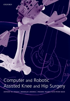 Computer and Robotic Assisted Hip and Knee Surgery - Digioia, Anthony M (Editor), and Jaramaz, Branislav (Editor), and Picard, Frederic (Editor)