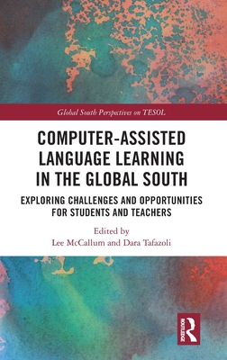 Computer-Assisted Language Learning in the Global South: Exploring Challenges and Opportunities for Students and Teachers - McCallum, Lee (Editor), and Tafazoli, Dara (Editor)