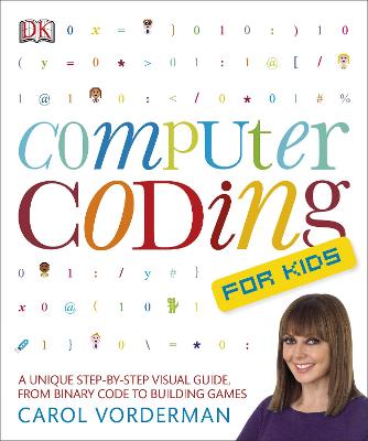 Computer Coding for Kids: A Unique Step-by-Step Visual Guide, from Binary Code to Building Games - Vorderman, Carol