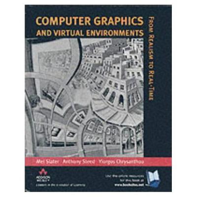 Computer Graphics and Virtual Environments: From Realism to Real-Time - Slater, Mel, and Chrysanthou, Yiorgos, and Steed, Anthony