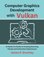 Computer Graphics Development With Vulkan: A Hands-On Guide to Creating Stunning Visuals and Interactive Experiences