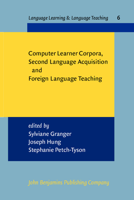 Computer Learner Corpora, Second Language Acquisition and Foreign Language Teaching - Granger, Sylviane, Professor (Editor), and Hung, Joseph (Editor), and Petch-Tyson, Stephanie, Mrs. (Editor)