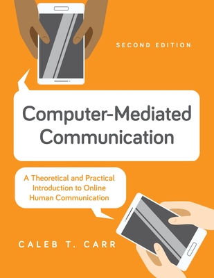 Computer-Mediated Communication: A Theoretical and Practical Introduction to Online Human Communication - Carr, Caleb T