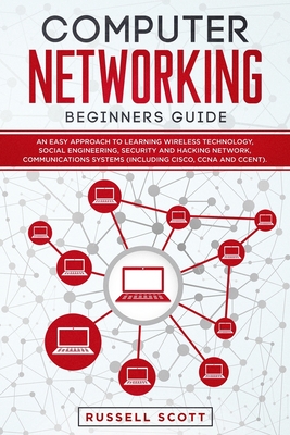 Computer Networking Beginners Guide: An Easy Approach to Learning Wireless Technology, Social Engineering, Security and Hacking Network, Communications Systems (Including CISCO, CCNA and CCENT) - Scott, Russell