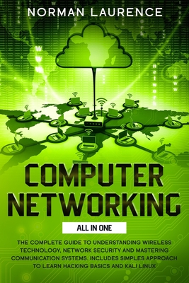 Computer Networking: The Complete Guide to Understanding Wireless Technology, Network Security and Mastering Communication Systems. Includes simples approach to Learn Hacking Basics and Kali Linux. - Laurence, Norman