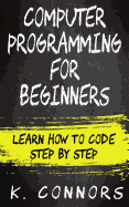 Computer Programming for Beginners: Learn How to Code Step by Step