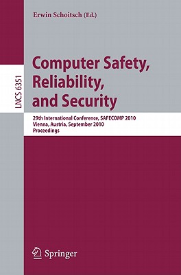 Computer Safety, Reliability, and Security: 29th International Conference, SAFECOMP 2010, Vienna, Austria, September 14-17, 2010, Proceedings - Schoitsch, Erwin (Editor)