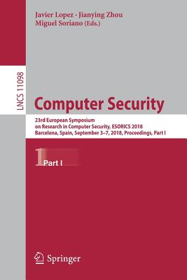 Computer Security: 23rd European Symposium on Research in Computer Security, Esorics 2018, Barcelona, Spain, September 3-7, 2018, Proceedings, Part I - Lopez, Javier (Editor), and Zhou, Jianying (Editor), and Soriano, Miguel (Editor)