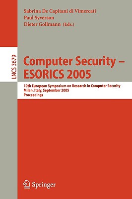 Computer Security - Esorics 2005: 10th European Symposium on Research in Computer Security, Milan, Italy, September 12-14, 2005, Proceedings - de Capitani Di Vimercati, Sabrina (Editor), and Syverson, Paul (Editor), and Gollmann, Dieter (Editor)